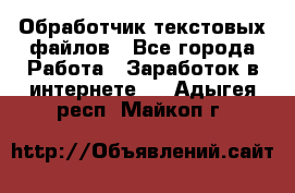 Обработчик текстовых файлов - Все города Работа » Заработок в интернете   . Адыгея респ.,Майкоп г.